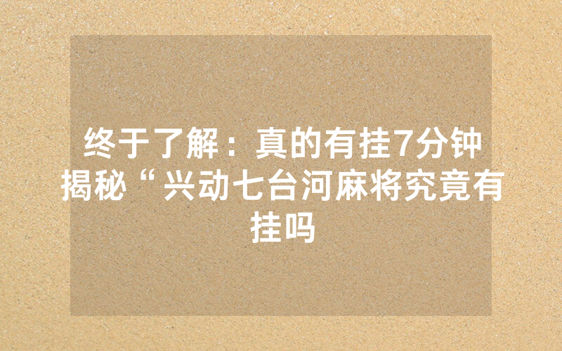 终于了解：真的有挂7分钟揭秘“兴动七台河麻将究竟有挂吗