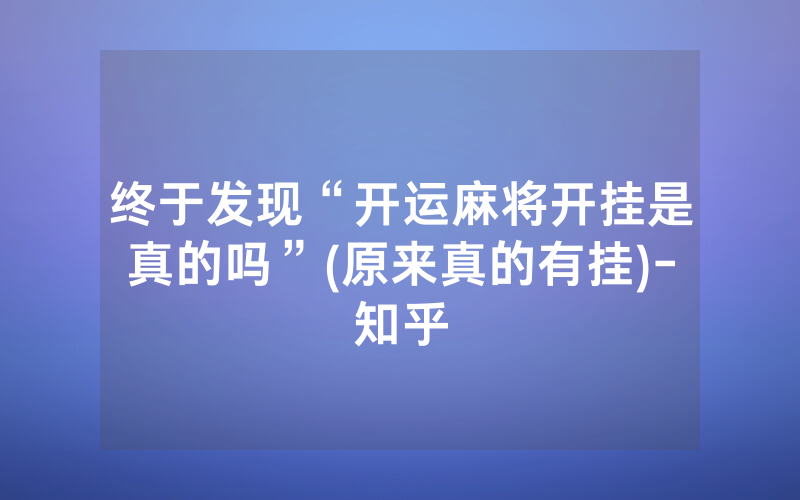 终于发现“开运麻将开挂是真的吗”(原来真的有挂)-知乎