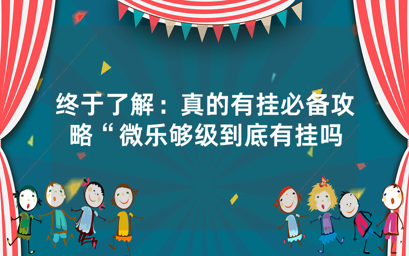 终于了解：真的有挂必备攻略“微乐够级到底有挂吗