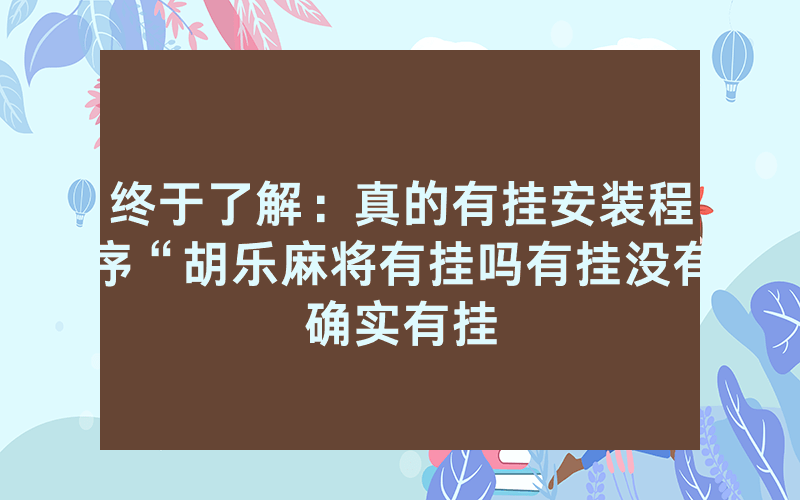 终于了解：真的有挂安装程序“胡乐麻将有挂吗有挂没有确实有挂