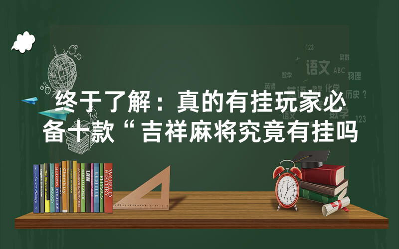 终于了解：真的有挂玩家必备十款“吉祥麻将究竟有挂吗