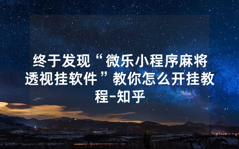 终于发现“微乐小程序麻将透视挂软件”教你怎么开挂教程-知乎