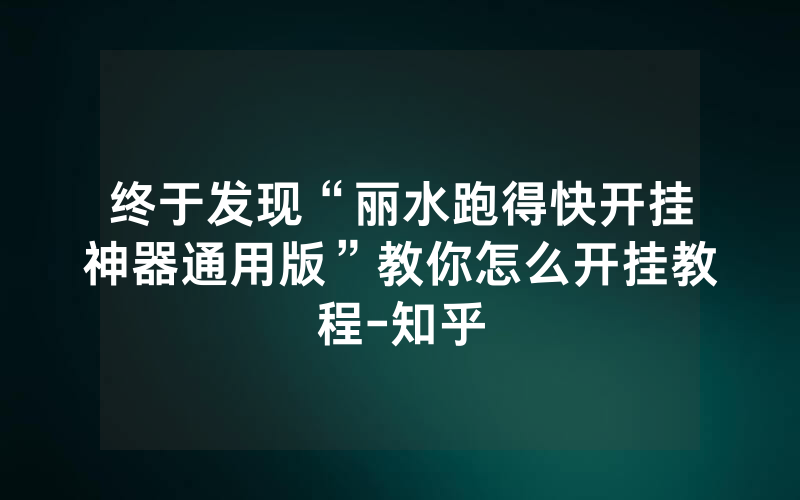 终于发现“丽水跑得快开挂神器通用版”教你怎么开挂教程-知乎