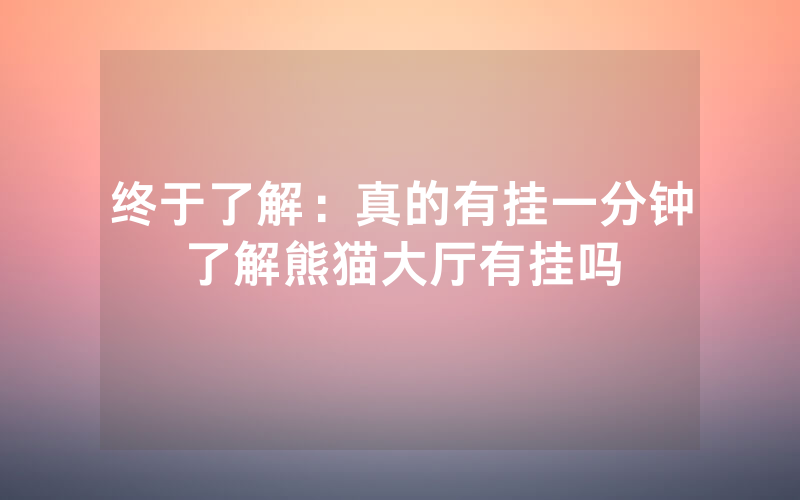 终于了解：真的有挂一分钟了解熊猫大厅有挂吗