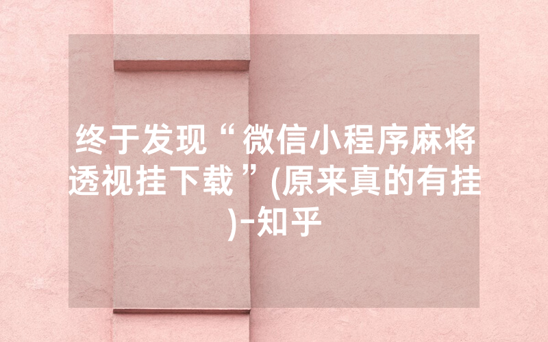 终于发现“微信小程序麻将透视挂下载”(原来真的有挂)-知乎