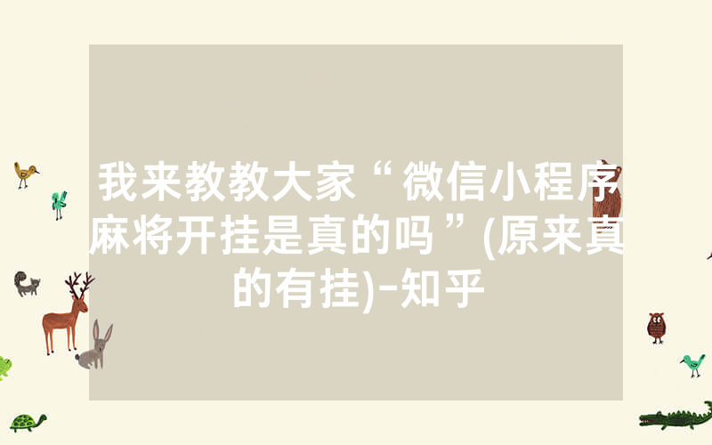 我来教教大家“微信小程序麻将开挂是真的吗”(原来真的有挂)-知乎