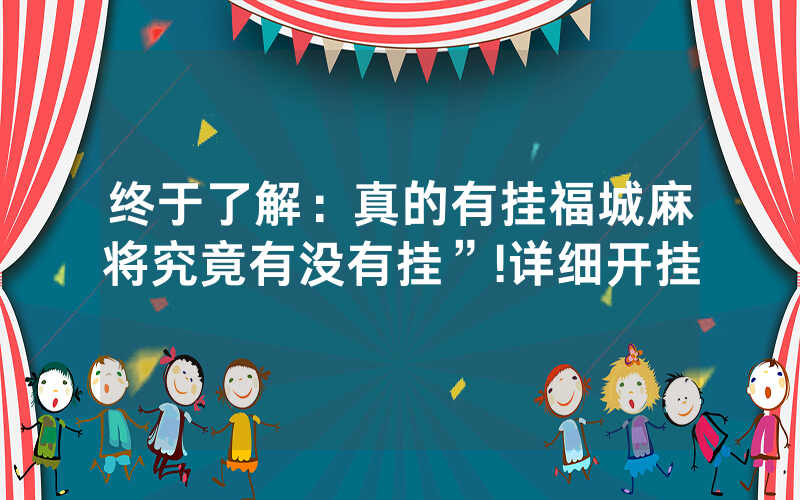 终于了解：真的有挂福城麻将究竟有没有挂”!详细开挂