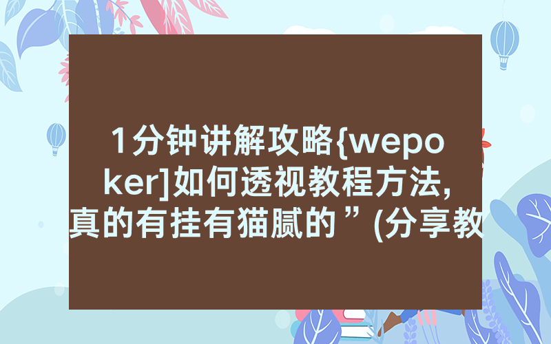 1分钟讲解攻略{wepoker]如何透视教程方法,真的有挂有猫腻的”(分享教程)