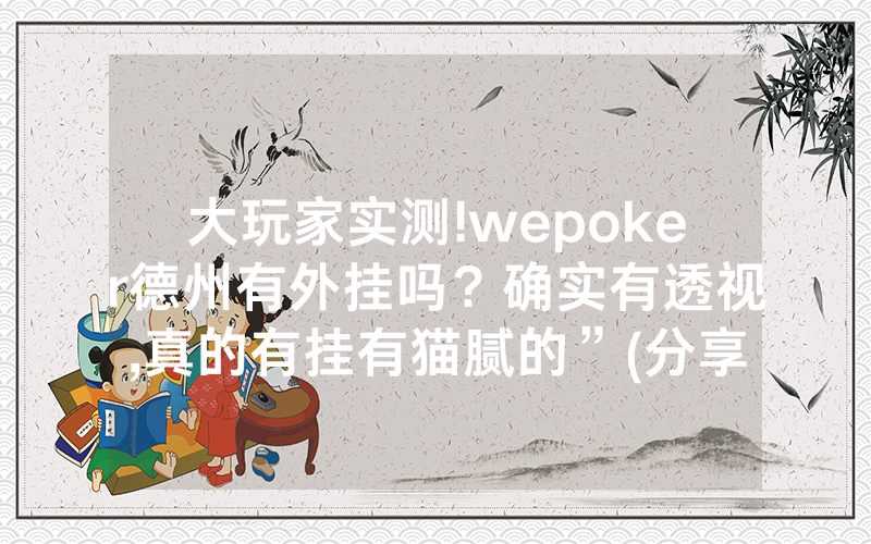 大玩家实测!wepoker德州有外挂吗？确实有透视,真的有挂有猫腻的”(分享教程)