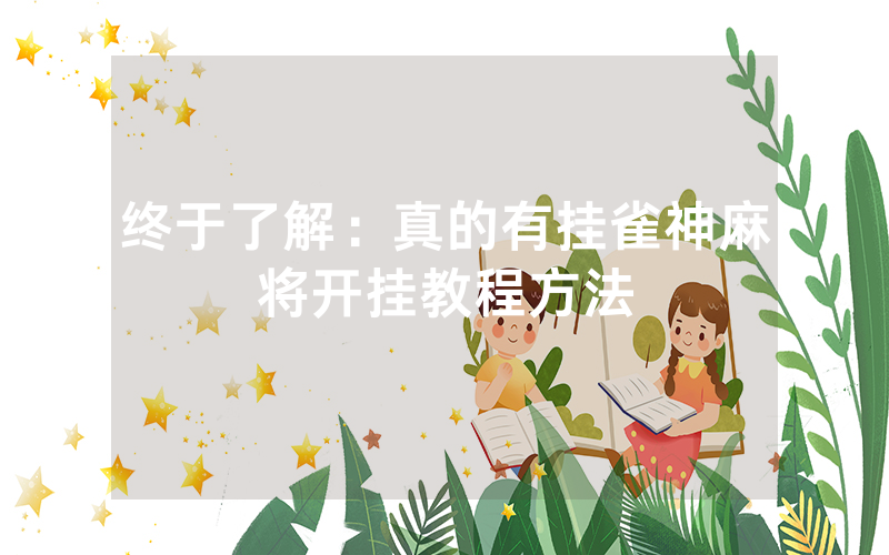 终于了解：真的有挂雀神麻将开挂教程方法