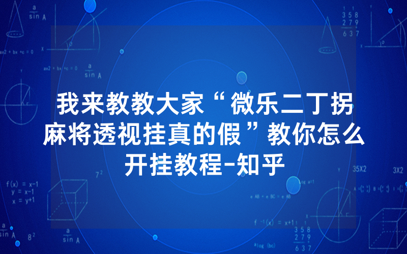 我来教教大家“微乐二丁拐麻将透视挂真的假”教你怎么开挂教程-知乎