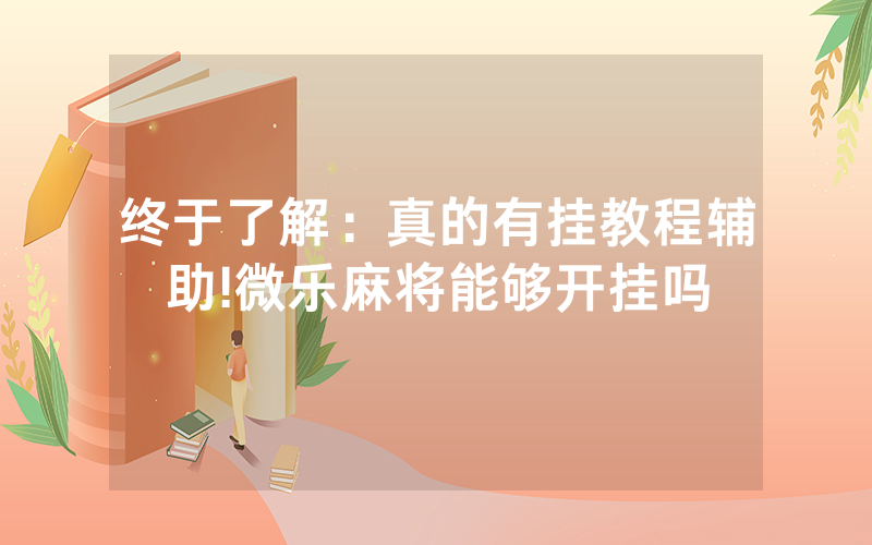 终于了解：真的有挂教程辅助!微乐麻将能够开挂吗