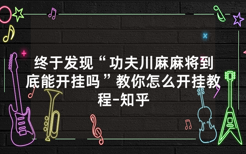 终于发现“功夫川麻麻将到底能开挂吗”教你怎么开挂教程-知乎