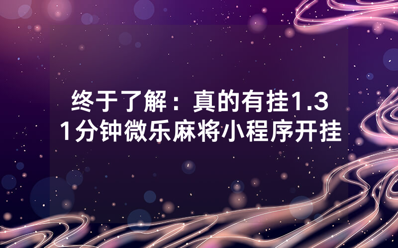 终于了解：真的有挂1.31分钟微乐麻将小程序开挂