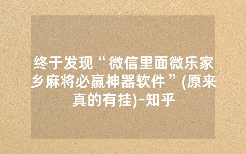 终于发现“微信里面微乐家乡麻将必赢神器软件”(原来真的有挂)-知乎