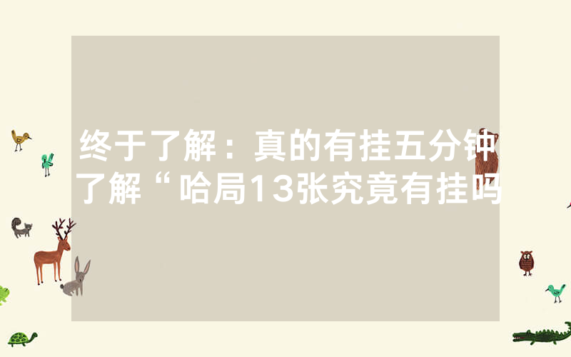 终于了解：真的有挂五分钟了解“哈局13张究竟有挂吗