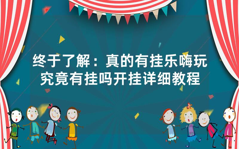 终于了解：真的有挂乐嗨玩究竟有挂吗开挂详细教程
