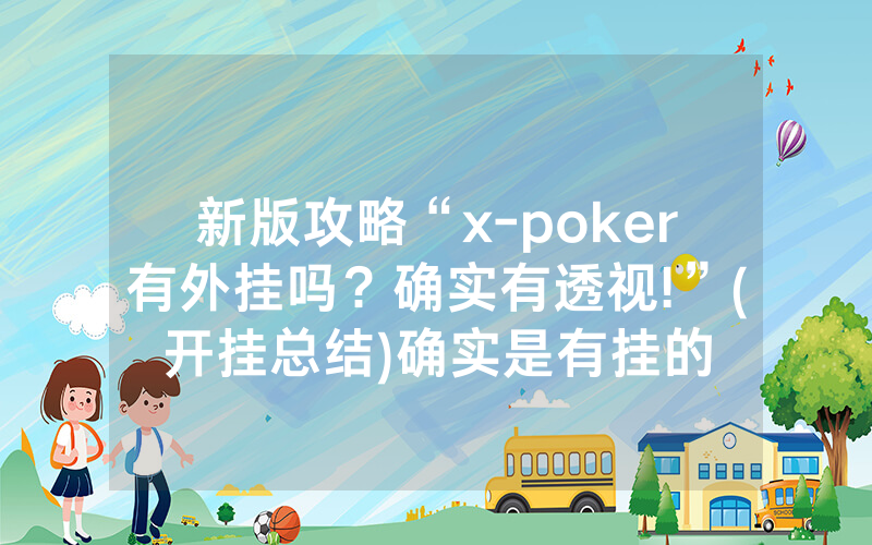 新版攻略“x-poker有外挂吗？确实有透视!”(开挂总结)确实是有挂的
