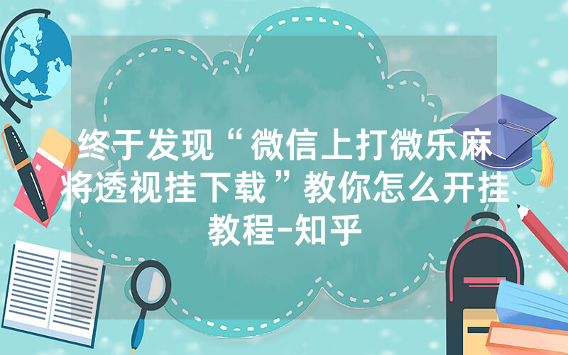 终于发现“微信上打微乐麻将透视挂下载”教你怎么开挂教程-知乎
