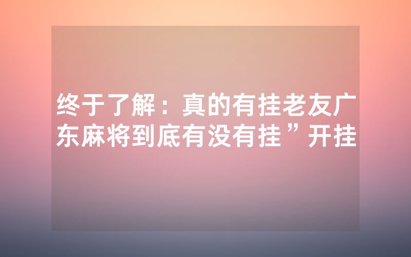 终于了解：真的有挂老友广东麻将到底有没有挂”开挂