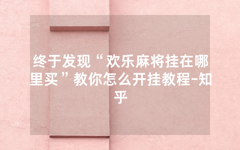 终于发现“欢乐麻将挂在哪里买”教你怎么开挂教程-知乎