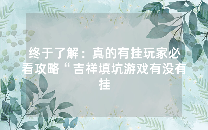 终于了解：真的有挂玩家必看攻略“吉祥填坑游戏有没有挂
