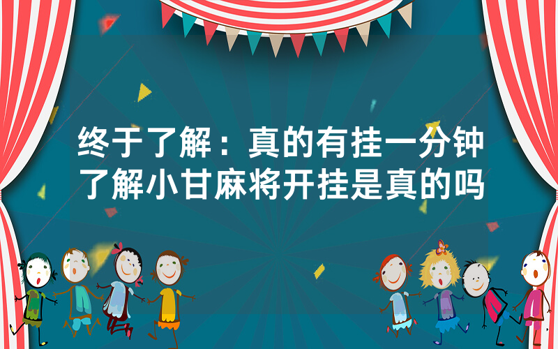 终于了解：真的有挂一分钟了解小甘麻将开挂是真的吗