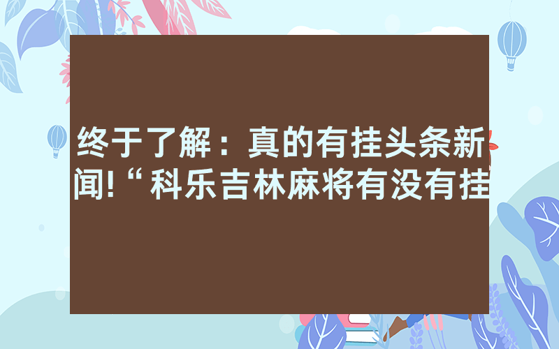终于了解：真的有挂头条新闻!“科乐吉林麻将有没有挂