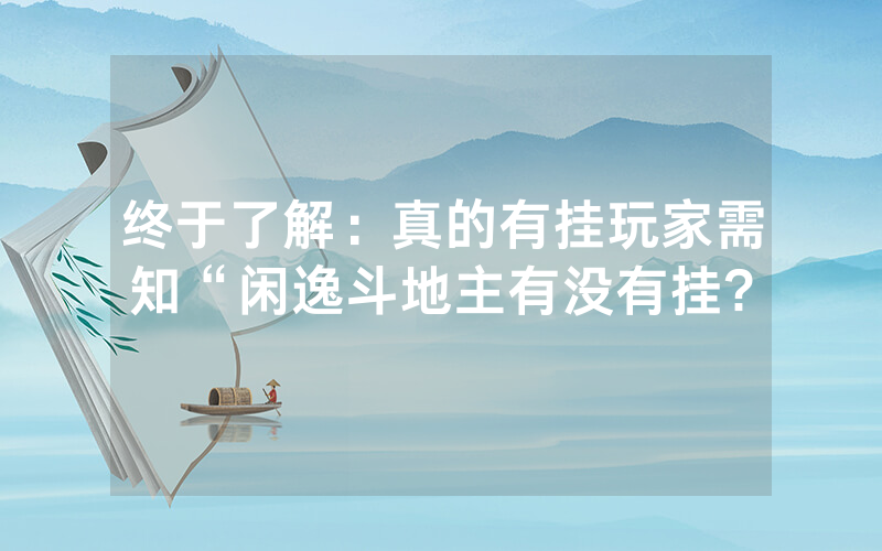 终于了解：真的有挂玩家需知“闲逸斗地主有没有挂?