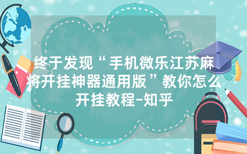 终于发现“手机微乐江苏麻将开挂神器通用版”教你怎么开挂教程-知乎