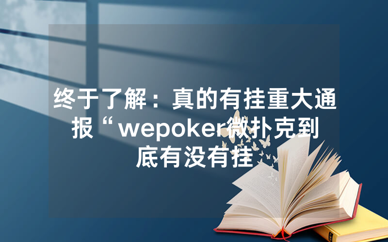 终于了解：真的有挂重大通报“wepoker微扑克到底有没有挂