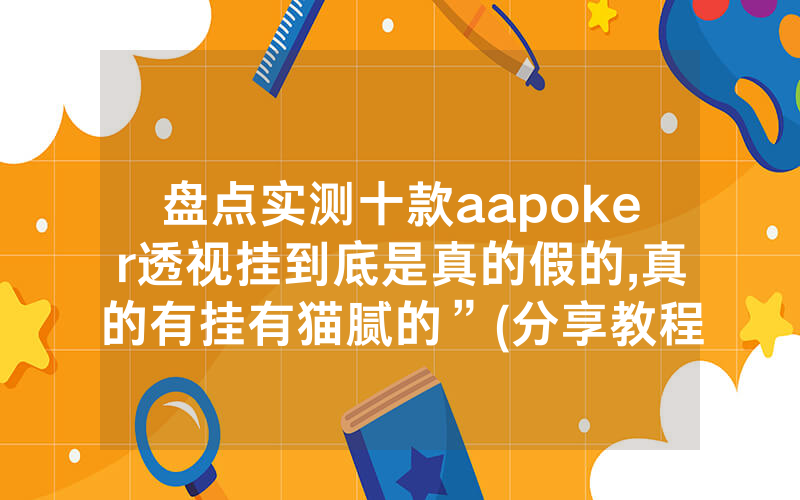 盘点实测十款aapoker透视挂到底是真的假的,真的有挂有猫腻的”(分享教程)