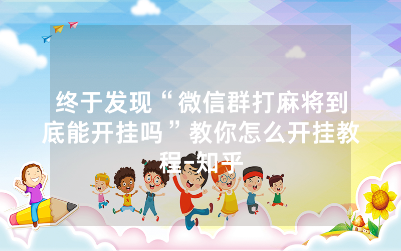 终于发现“微信群打麻将到底能开挂吗”教你怎么开挂教程-知乎
