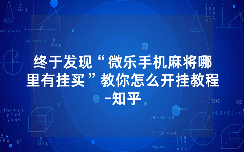 终于发现“微乐手机麻将哪里有挂买”教你怎么开挂教程-知乎