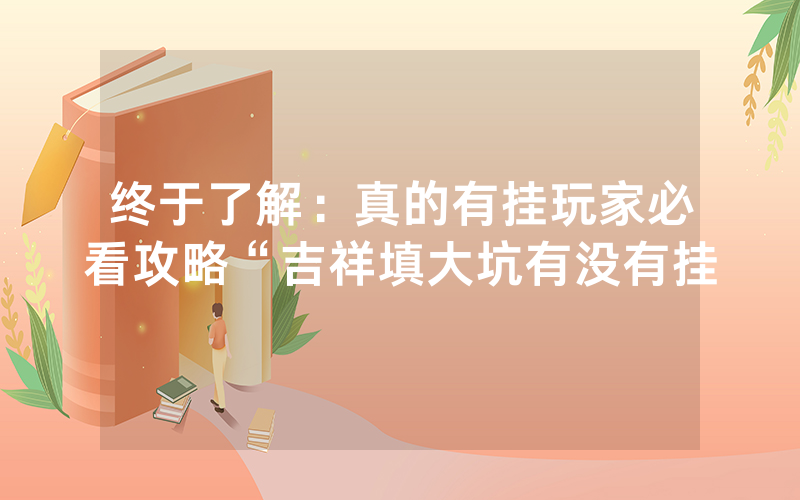 终于了解：真的有挂玩家必看攻略“吉祥填大坑有没有挂