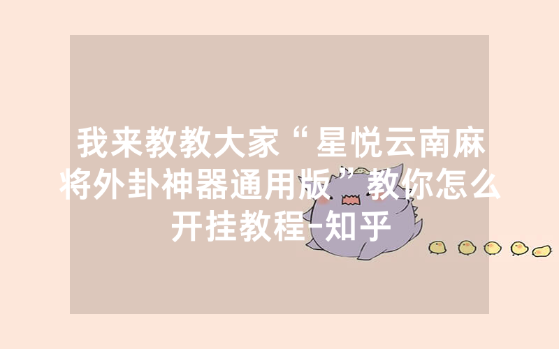我来教教大家“星悦云南麻将外卦神器通用版”教你怎么开挂教程-知乎