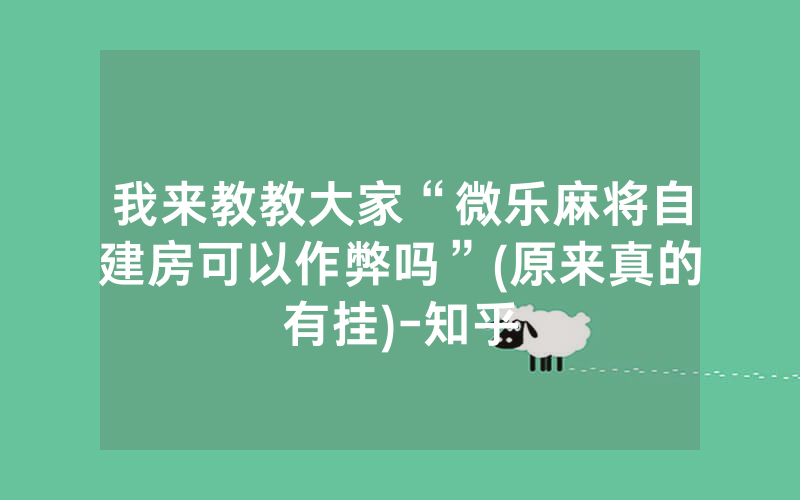 我来教教大家“微乐麻将自建房可以作弊吗”(原来真的有挂)-知乎