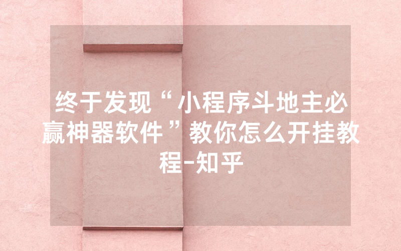 终于发现“小程序斗地主必赢神器软件”教你怎么开挂教程-知乎