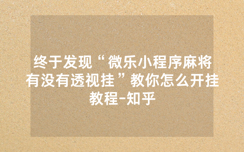 终于发现“微乐小程序麻将有没有透视挂”教你怎么开挂教程-知乎