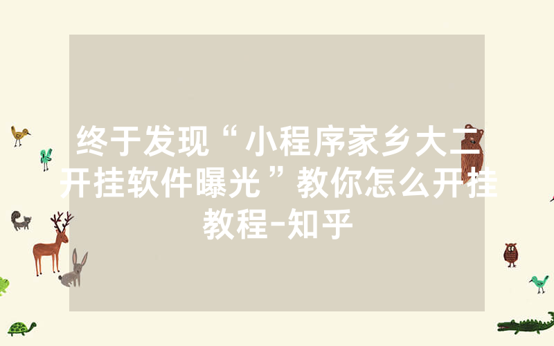 终于发现“小程序家乡大二开挂软件曝光”教你怎么开挂教程-知乎