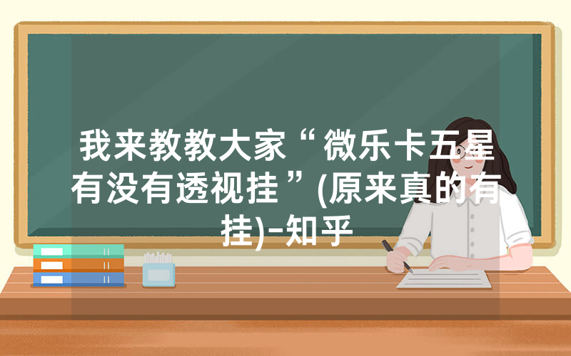 我来教教大家“微乐卡五星有没有透视挂”(原来真的有挂)-知乎