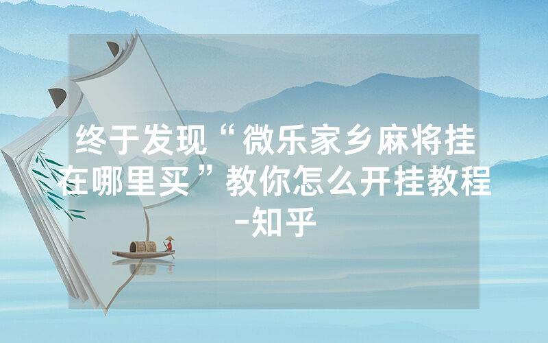 终于发现“微乐家乡麻将挂在哪里买”教你怎么开挂教程-知乎