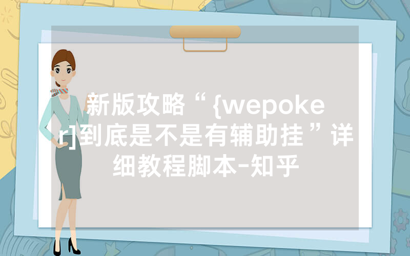 新版攻略“{wepoker]到底是不是有辅助挂”详细教程脚本-知乎
