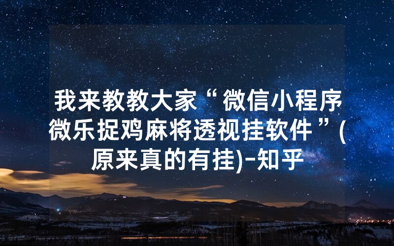 我来教教大家“微信小程序微乐捉鸡麻将透视挂软件”(原来真的有挂)-知乎