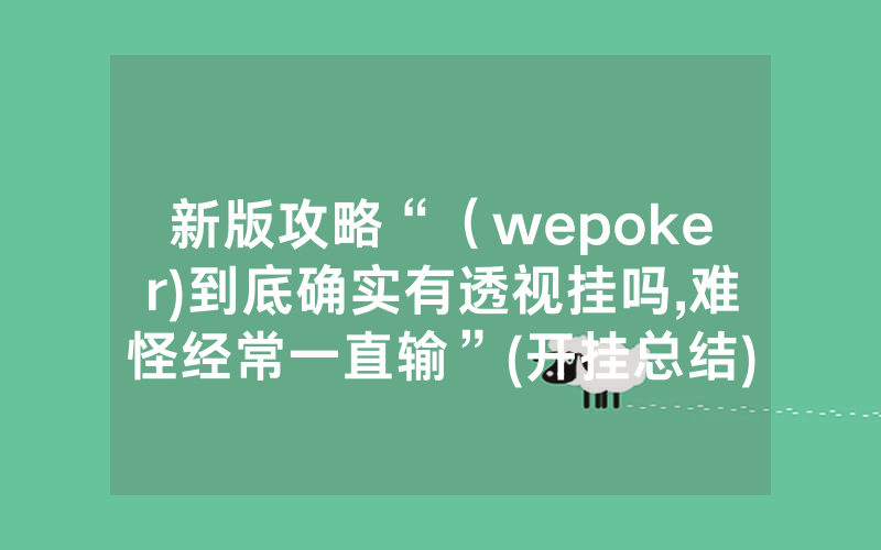 新版攻略“（wepoker)到底确实有透视挂吗,难怪经常一直输”(开挂总结)