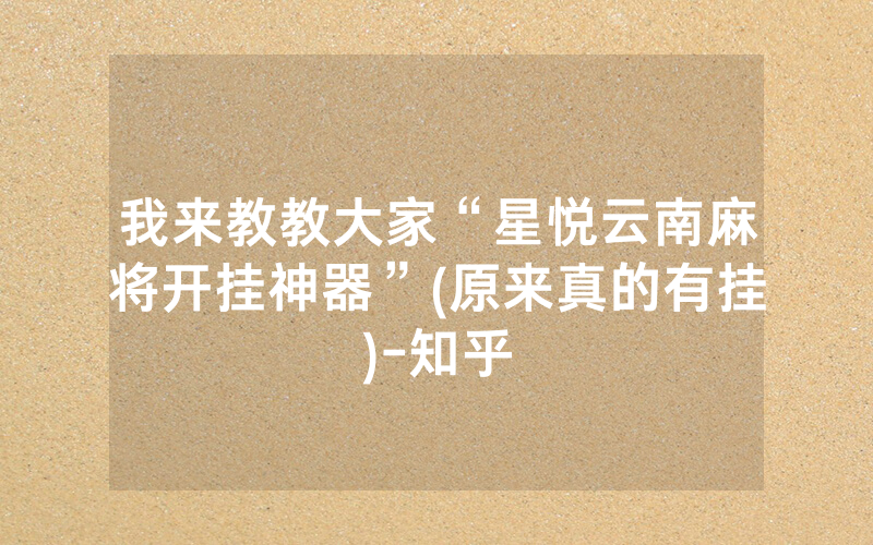 我来教教大家“星悦云南麻将开挂神器”(原来真的有挂)-知乎