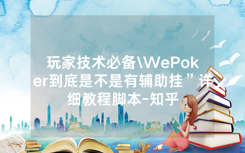 玩家技术必备\WePoker到底是不是有辅助挂”详细教程脚本-知乎