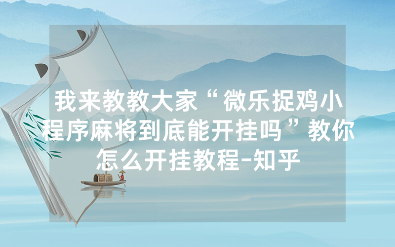 我来教教大家“微乐捉鸡小程序麻将到底能开挂吗”教你怎么开挂教程-知乎
