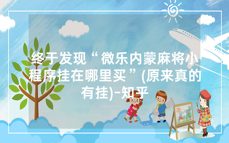 终于发现“微乐内蒙麻将小程序挂在哪里买”(原来真的有挂)-知乎