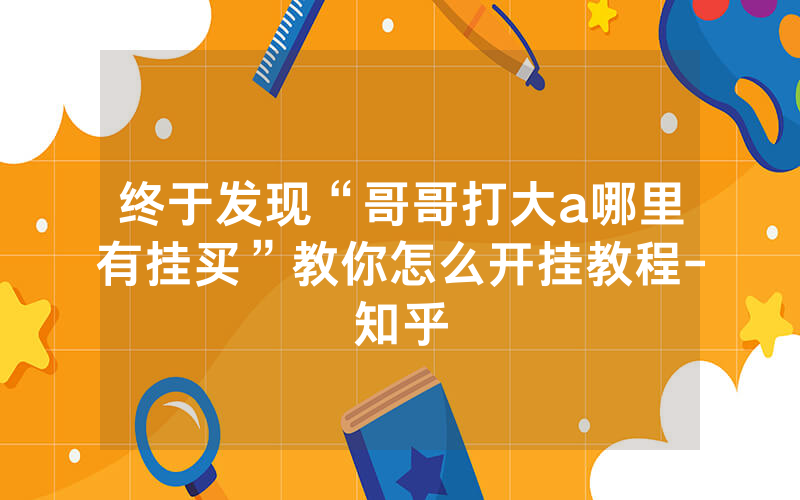 终于发现“哥哥打大a哪里有挂买”教你怎么开挂教程-知乎